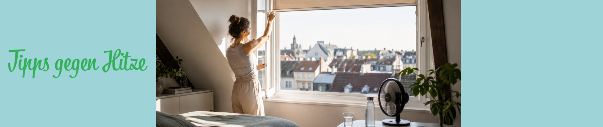 Person öffnet in einer Dachgeschosswohnung am Morgen das Fenster, daneben stehen Ventilator, Wasserflasche und Glas gegen die Sommerhitze.
